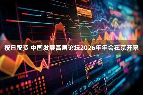按日配资 中国发展高层论坛2026年年会在京开幕
