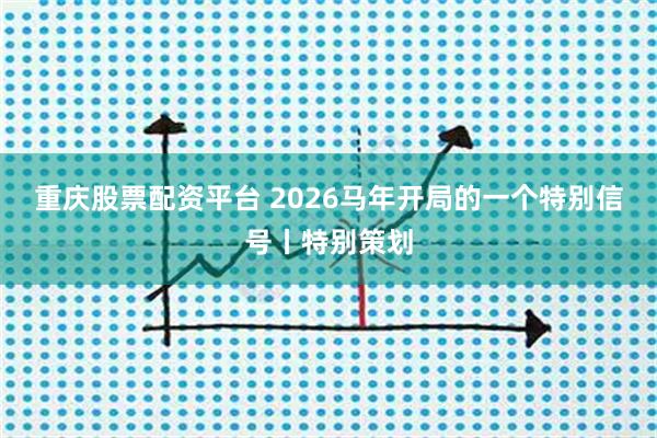 重庆股票配资平台 2026马年开局的一个特别信号丨特别策划