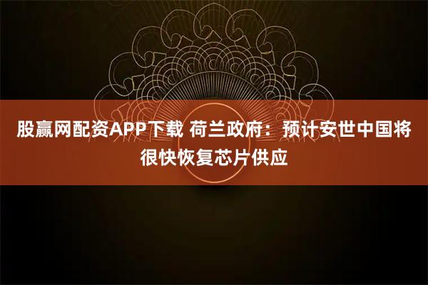股赢网配资APP下载 荷兰政府:预计安世中国将很快恢复芯片供应