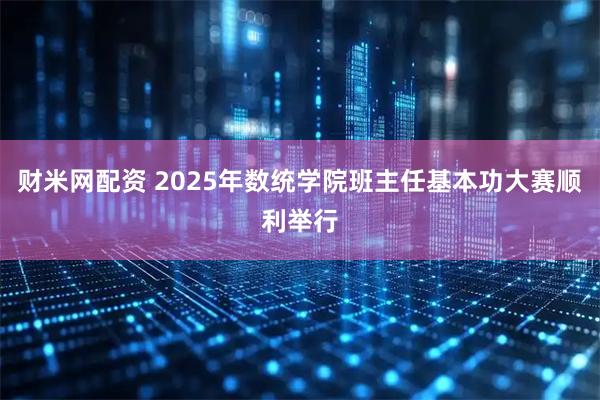 财米网配资 2025年数统学院班主任基本功大赛顺利举行
