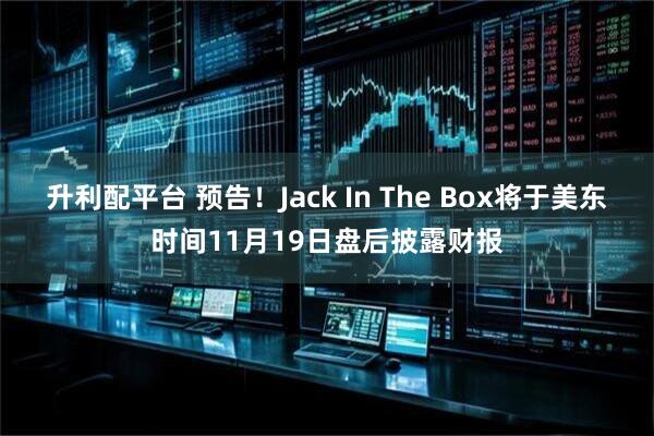 升利配平台 预告！Jack In The Box将于美东时间11月19日盘后披露财报
