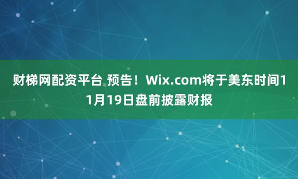 财梯网配资平台 预告！Wix.com将于美东时间11月19日盘前披露财报