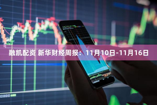 融凯配资 新华财经周报：11月10日-11月16日