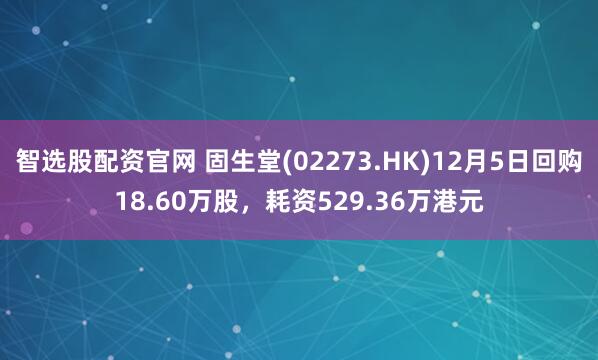 智选股配资官网 固生堂(02273.HK)12月5日回购18.60万股,耗资529.36万港元