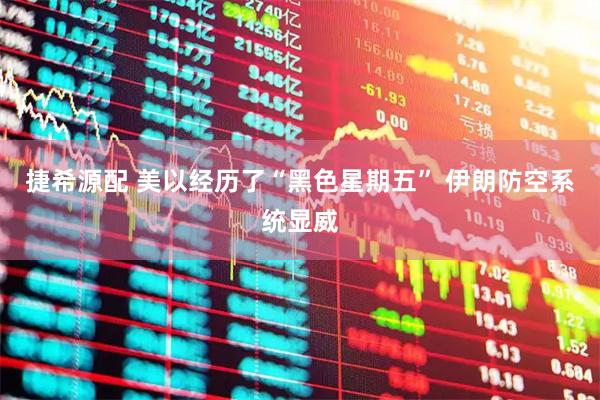 捷希源配 美以经历了“黑色星期五” 伊朗防空系统显威