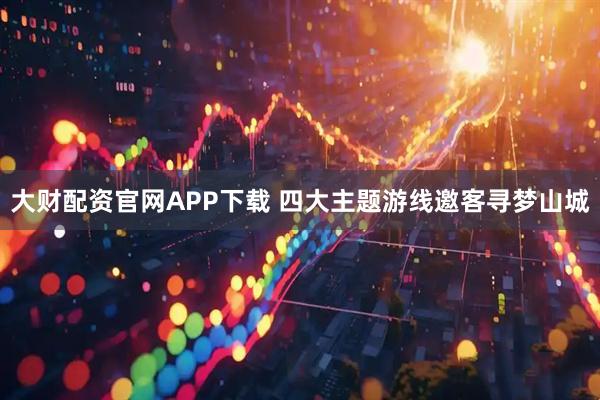 大财配资官网APP下载 四大主题游线邀客寻梦山城