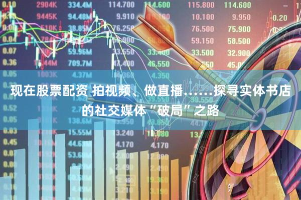 现在股票配资 拍视频、做直播……探寻实体书店的社交媒体“破局”之路