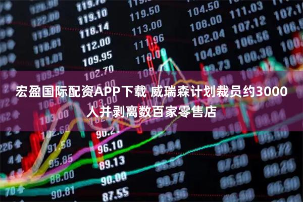 宏盈国际配资APP下载 威瑞森计划裁员约3000人并剥离数百家零售店