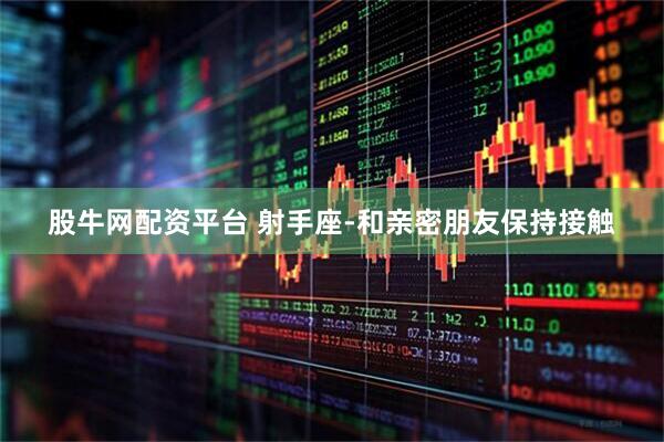 股牛网配资平台 射手座-和亲密朋友保持接触
